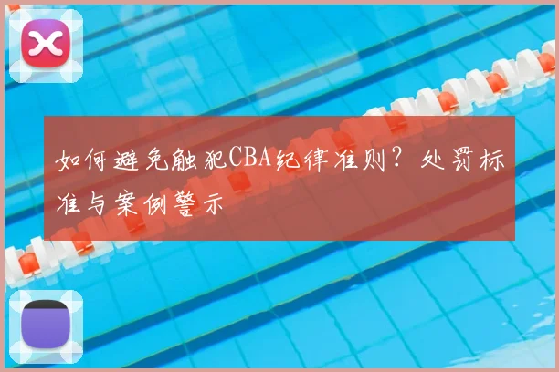 如何避免触犯CBA纪律准则?处罚标准与案例警示
