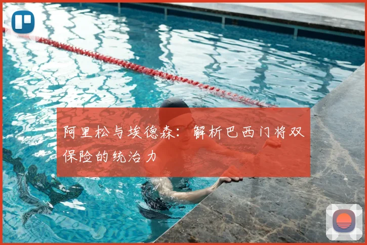 阿里松与埃德森:解析巴西门将双保险的统治力