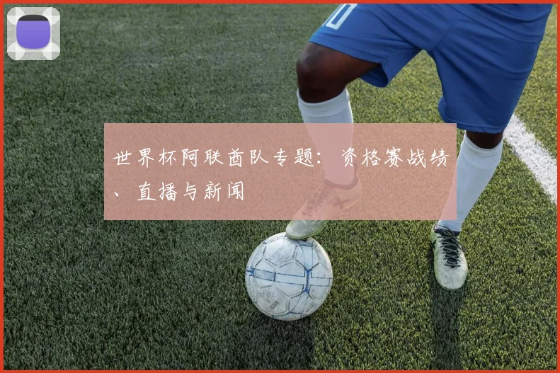 世界杯阿联酋队专题:资格赛战绩、直播与新闻