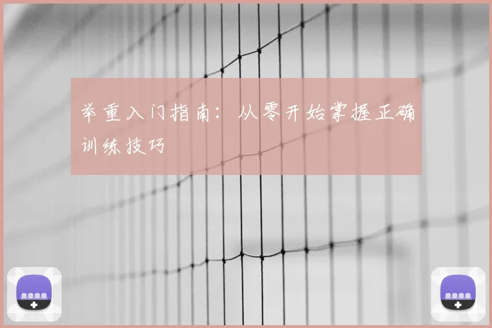 举重入门指南:从零开始掌握正确训练技巧