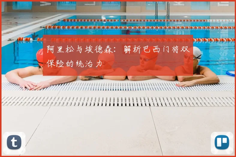 阿里松与埃德森:解析巴西门将双保险的统治力