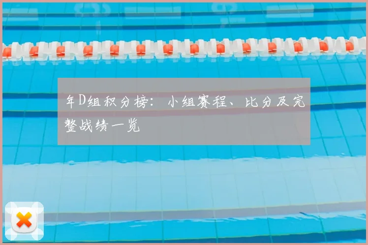 年D组积分榜:小组赛程、比分及完整战绩一览