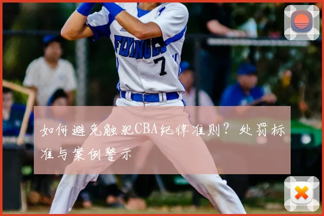 如何避免触犯CBA纪律准则?处罚标准与案例警示